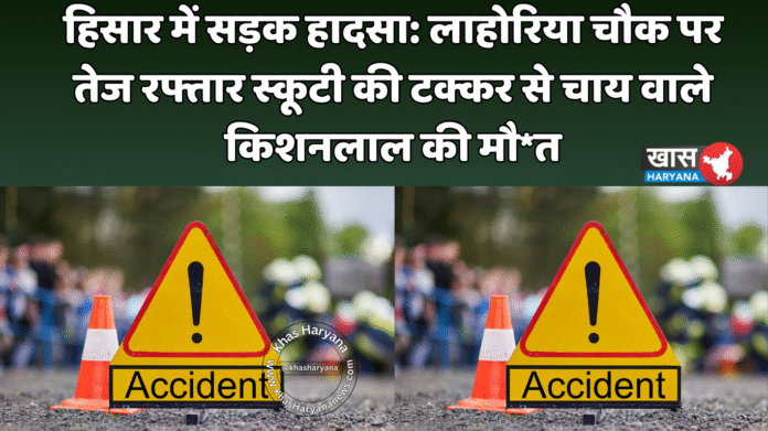 हिसार में सड़क हादसा: लाहोरिया चौक पर तेज रफ्तार स्कूटी की टक्कर से चाय वाले किशनलाल की मौ*त