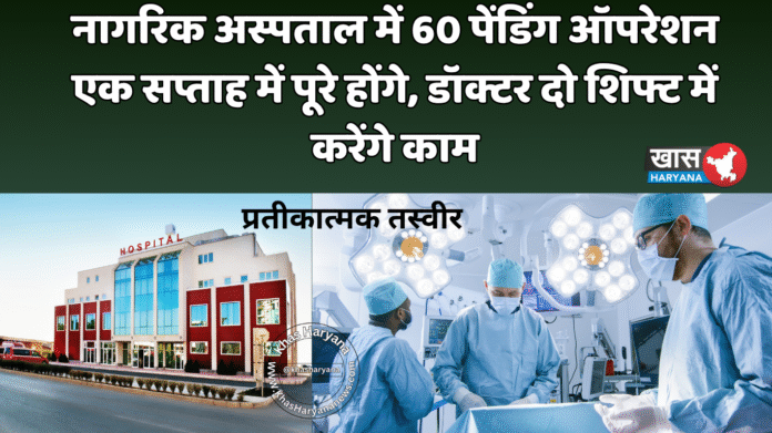 नागरिक अस्पताल में 60 पेंडिंग ऑपरेशन एक सप्ताह में पूरे होंगे, डॉक्टर दो शिफ्ट में करेंगे काम