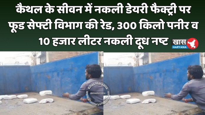 कैथल के सीवन में नकली डेयरी फैक्ट्री पर फूड सेफ्टी विभाग की रेड, 300 किलो पनीर व 10 हजार लीटर नकली दूध नष्ट