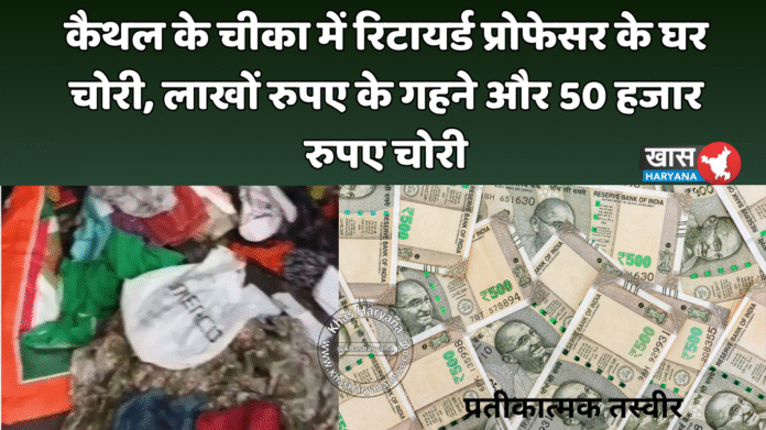 कैथल के चीका में रिटायर्ड प्रोफेसर के घर चोरी, लाखों रुपए के गहने और 50 हजार रुपए चोरी