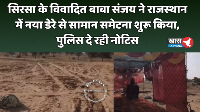 सिरसा के विवादित बाबा संजय ने राजस्थान में नया डेरे से सामान समेटना शुरू किया, पुलिस दे रही नोटिस
