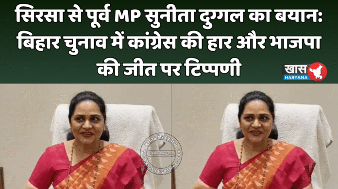 सिरसा से पूर्व MP सुनीता दुग्गल का बयान: बिहार चुनाव में कांग्रेस की हार और भाजपा की जीत पर टिप्पणी