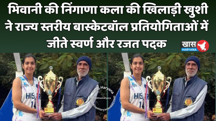 भिवानी की निंगाणा कला की खिलाड़ी खुशी ने राज्य स्तरीय बास्केटबॉल प्रतियोगिताओं में जीते स्वर्ण और रजत पदक