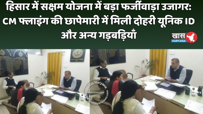 हिसार में सक्षम योजना में बड़ा फर्जीवाड़ा उजागर: CM फ्लाइंग की छापेमारी में मिली दोहरी यूनिक ID और अन्य गड़बड़ियाँ