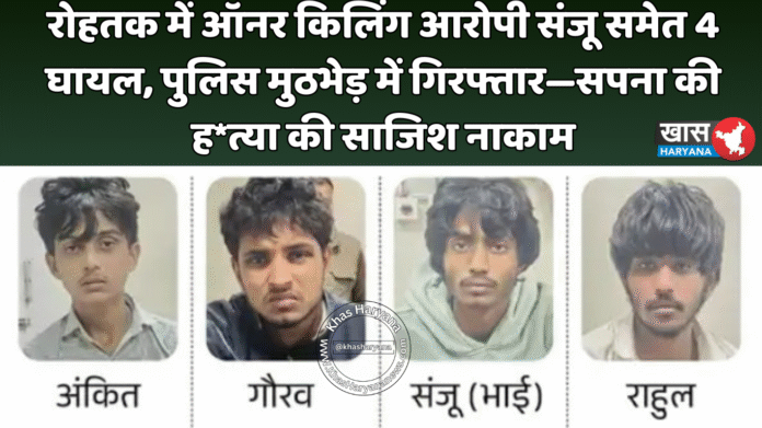 रोहतक में ऑनर किलिंग आरोपी संजू समेत 4 घायल, पुलिस मुठभेड़ में गिरफ्तार—सपना की ह*त्या की साजिश नाकाम
