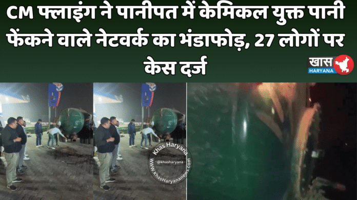 CM फ्लाइंग ने पानीपत में केमिकल युक्त पानी फेंकने वाले नेटवर्क का भंडाफोड़, 27 लोगों पर केस दर्ज