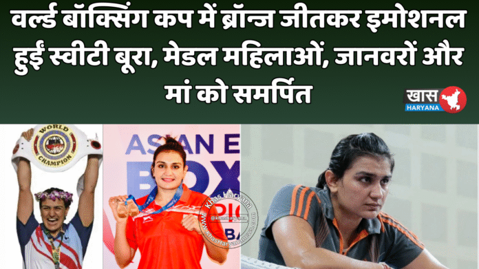 वर्ल्ड बॉक्सिंग कप में ब्रॉन्ज जीतकर इमोशनल हुईं स्वीटी बूरा, मेडल महिलाओं, जानवरों और मां को समर्पित