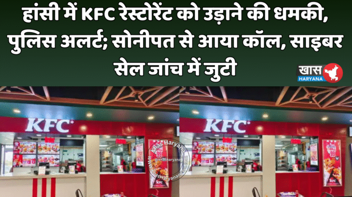 हांसी में KFC रेस्टोरेंट को उड़ाने की धमकी, पुलिस अलर्ट; सोनीपत से आया कॉल, साइबर सेल जांच में जुटी
