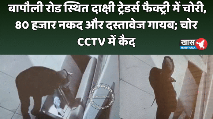 बापौली रोड स्थित दाक्षी ट्रेडर्स फैक्ट्री में चोरी, 80 हजार नकद और दस्तावेज गायब; चोर CCTV में कैद