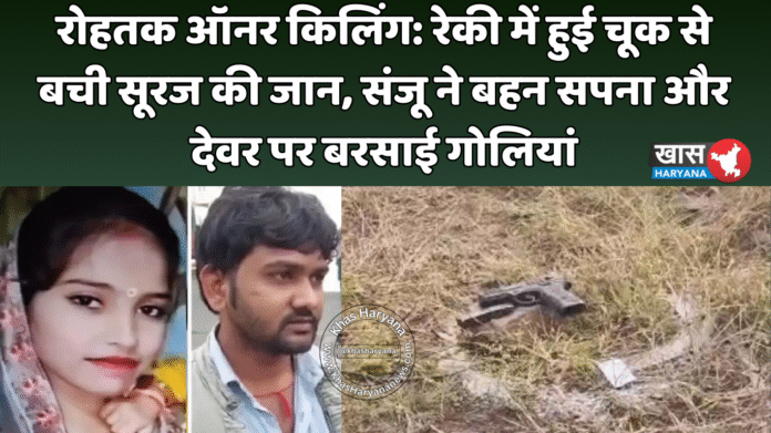 रोहतक ऑनर किलिंग: रेकी में हुई चूक से बची सूरज की जान, संजू ने बहन सपना और देवर पर बरसाई गोलियां