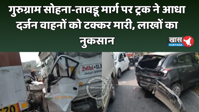 गुरुग्राम सोहना-तावडू मार्ग पर ट्रक ने आधा दर्जन वाहनों को टक्कर मारी, लाखों का नुकसान