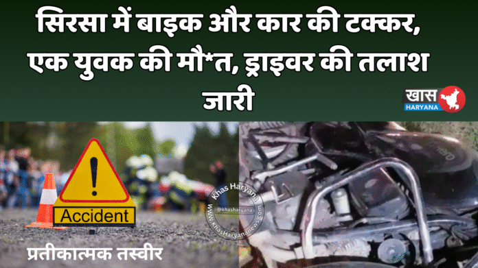 सिरसा में बाइक और कार की टक्कर, एक युवक की मौ*त, ड्राइवर की तलाश जारी