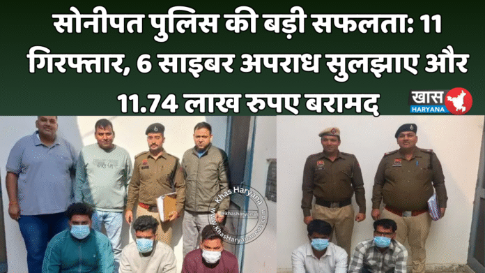 सोनीपत पुलिस की बड़ी सफलता: 11 गिरफ्तार, 6 साइबर अपराध सुलझाए और 11.74 लाख रुपए बरामद