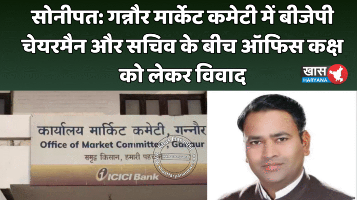 सोनीपत: गन्नौर मार्केट कमेटी में बीजेपी चेयरमैन और सचिव के बीच ऑफिस कक्ष को लेकर विवाद