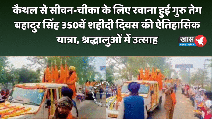 कैथल से सीवन-चीका के लिए रवाना हुई गुरु तेग बहादुर सिंह 350वें शहीदी दिवस की ऐतिहासिक यात्रा, श्रद्धालुओं में उत्साह