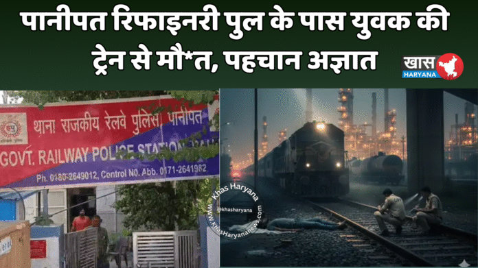 पानीपत रिफाइनरी पुल के पास युवक की ट्रेन से मौ*त, पहचान अज्ञात