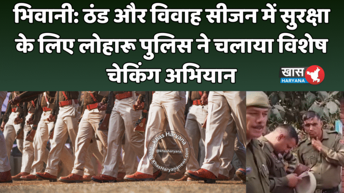 भिवानी: ठंड और विवाह सीजन में सुरक्षा के लिए लोहारू पुलिस ने चलाया विशेष चेकिंग अभियान