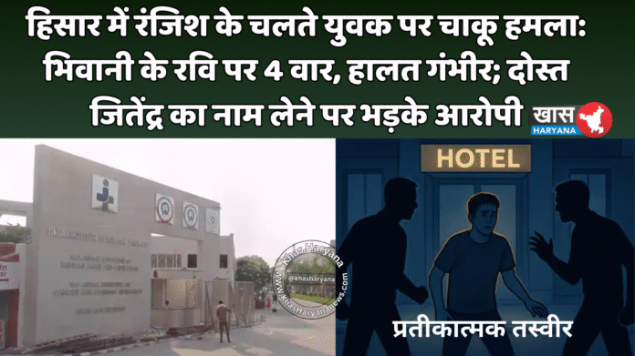 हिसार में रंजिश के चलते युवक पर चाकू हमला: भिवानी के रवि पर 4 वार, हालत गंभीर; दोस्त जितेंद्र का नाम लेने पर भड़के आरोपी