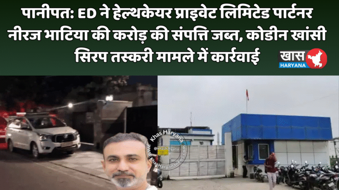 पानीपत: ED ने हेल्थकेयर प्राइवेट लिमिटेड पार्टनर नीरज भाटिया की करोड़ की संपत्ति जब्त, कोडीन खांसी सिरप तस्करी मामले में कार्रवाई