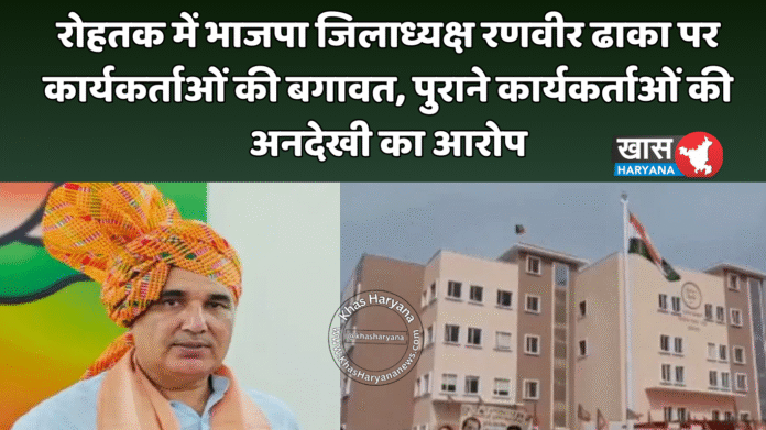 रोहतक में भाजपा जिलाध्यक्ष रणवीर ढाका पर कार्यकर्ताओं की बगावत, पुराने कार्यकर्ताओं की अनदेखी का आरोप