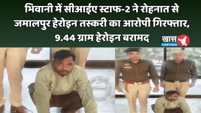 भिवानी में सीआईए स्टाफ-2 ने रोहनात से जमालपुर हेरोइन तस्करी का आरोपी गिरफ्तार, 9.44 ग्राम हेरोइन बरामद
