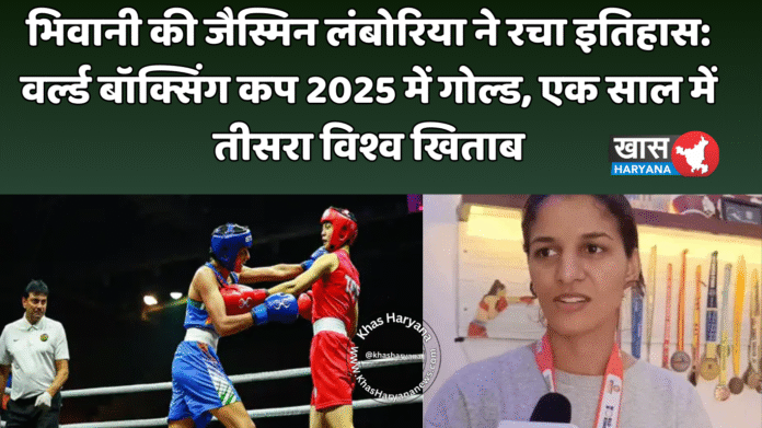भिवानी की जैस्मिन लंबोरिया ने रचा इतिहास: वर्ल्ड बॉक्सिंग कप 2025 में गोल्ड, एक साल में तीसरा विश्व खिताब