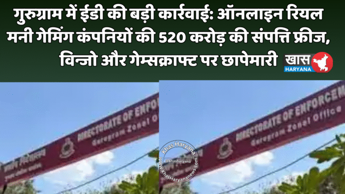 गुरुग्राम में ईडी की बड़ी कार्रवाई: ऑनलाइन रियल मनी गेमिंग कंपनियों की 520 करोड़ की संपत्ति फ्रीज, विन्जो और गेम्सक्राफ्ट पर छापेमारी