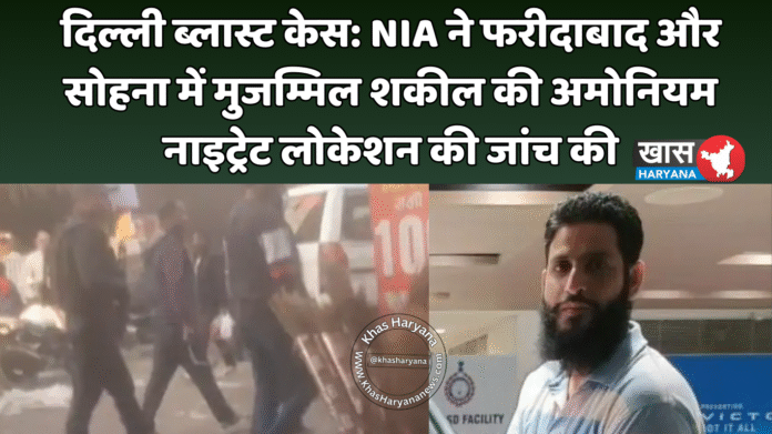 दिल्ली ब्लास्ट केस: NIA ने फरीदाबाद और सोहना में मुजम्मिल शकील की अमोनियम नाइट्रेट लोकेशन की जांच की