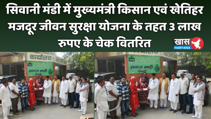 सिवानी मंडी में मुख्यमंत्री किसान एवं खेतिहर मजदूर जीवन सुरक्षा योजना के तहत 3 लाख रुपए के चेक वितरित