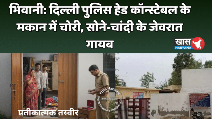 भिवानी: दिल्ली पुलिस हेड कॉन्स्टेबल के मकान में चोरी, सोने-चांदी के जेवरात गायब