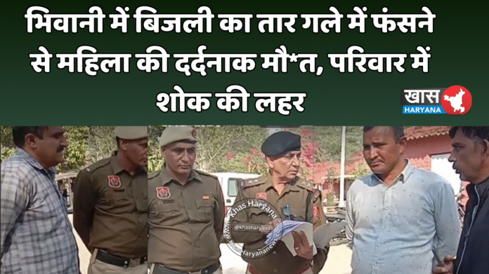 भिवानी में बिजली का तार गले में फंसने से महिला की दर्दनाक मौ*त, परिवार में शोक की लहर