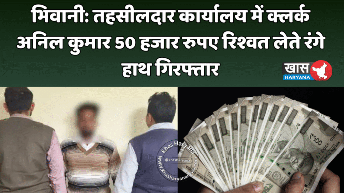 भिवानी: तहसीलदार कार्यालय में क्लर्क अनिल कुमार 50 हजार रुपए रिश्वत लेते रंगे हाथ गिरफ्तार