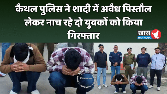 कैथल पुलिस ने शादी में अवैध पिस्तौल लेकर नाच रहे दो युवकों को किया गिरफ्तार