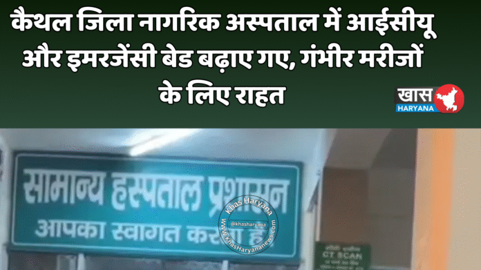 कैथल जिला नागरिक अस्पताल में आईसीयू और इमरजेंसी बेड बढ़ाए गए, गंभीर मरीजों के लिए राहत