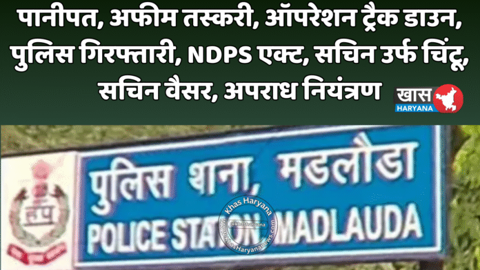 पानीपत, अफीम तस्करी, ऑपरेशन ट्रैक डाउन, पुलिस गिरफ्तारी, NDPS एक्ट, सचिन उर्फ चिंटू, सचिन वैसर, अपराध नियंत्रण