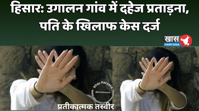 हिसार: उगालन गांव में दहेज प्रताड़ना, पति के खिलाफ केस दर्ज