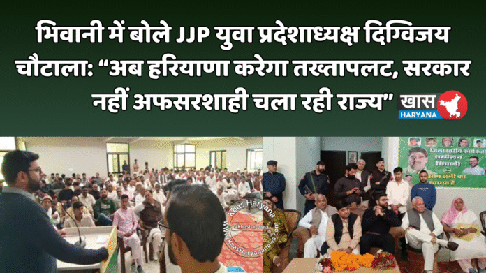 भिवानी में बोले JJP युवा प्रदेशाध्यक्ष दिग्विजय चौटाला: “अब हरियाणा करेगा तख्तापलट, सरकार नहीं अफसरशाही चला रही राज्य”
