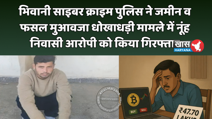 भिवानी साइबर क्राइम पुलिस ने जमीन व फसल मुआवजा धोखाधड़ी मामले में नूंह निवासी आरोपी को किया गिरफ्तार