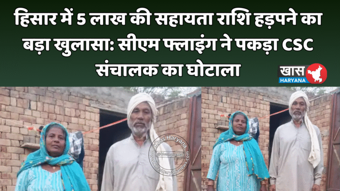 हिसार में 5 लाख की सहायता राशि हड़पने का बड़ा खुलासा: सीएम फ्लाइंग ने पकड़ा CSC संचालक का घोटाला