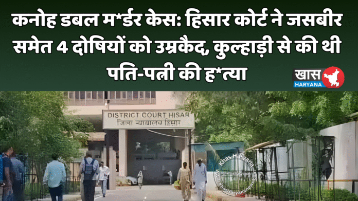 कनोह डबल म*र्डर केस: हिसार कोर्ट ने जसबीर समेत 4 दोषियों को उम्रकैद, कुल्हाड़ी से की थी पति-पत्नी की ह*त्या