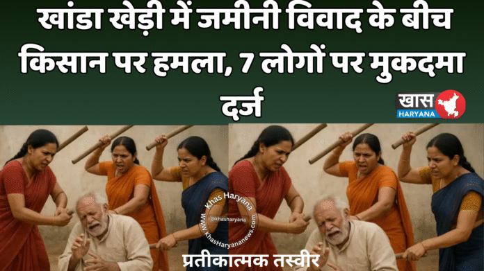 खांडा खेड़ी में जमीनी विवाद के बीच किसान पर हमला, 7 लोगों पर मुकदमा दर्ज