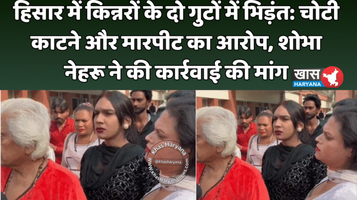 हिसार में किन्नरों के दो गुटों में भिड़ंत: चोटी काटने और मारपीट का आरोप, शोभा नेहरू ने की कार्रवाई की मांग