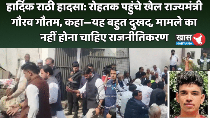 हार्दिक राठी हादसा: रोहतक पहुंचे खेल राज्यमंत्री गौरव गौतम, कहा—यह बहुत दुखद, मामले का नहीं होना चाहिए राजनीतिकरण