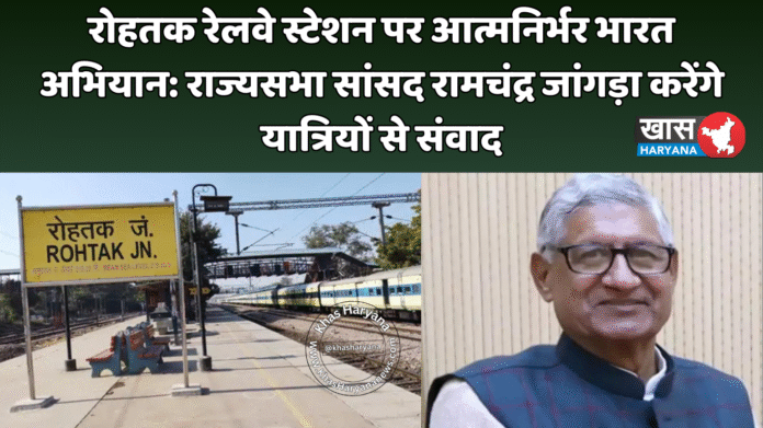 रोहतक रेलवे स्टेशन पर आत्मनिर्भर भारत अभियान: राज्यसभा सांसद रामचंद्र जांगड़ा करेंगे यात्रियों से संवाद