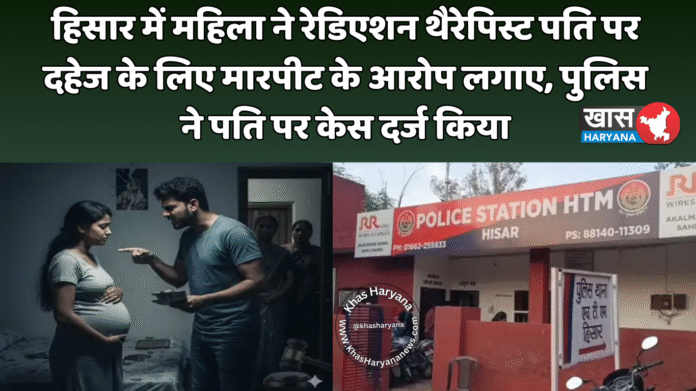 हिसार में महिला ने रेडिएशन थैरेपिस्ट पति पर दहेज के लिए मारपीट के आरोप लगाए, पुलिस ने पति पर केस दर्ज किया
