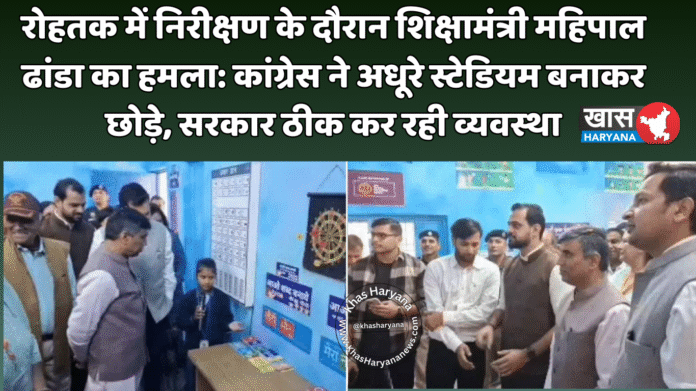 रोहतक में निरीक्षण के दौरान शिक्षामंत्री महिपाल ढांडा का हमला: कांग्रेस ने अधूरे स्टेडियम बनाकर छोड़े, सरकार ठीक कर रही व्यवस्था