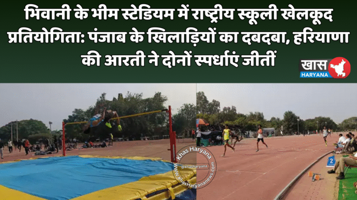 भिवानी के भीम स्टेडियम में राष्ट्रीय स्कूली खेलकूद प्रतियोगिता: पंजाब के खिलाड़ियों का दबदबा, हरियाणा की आरती ने दोनों स्पर्धाएं जीतीं