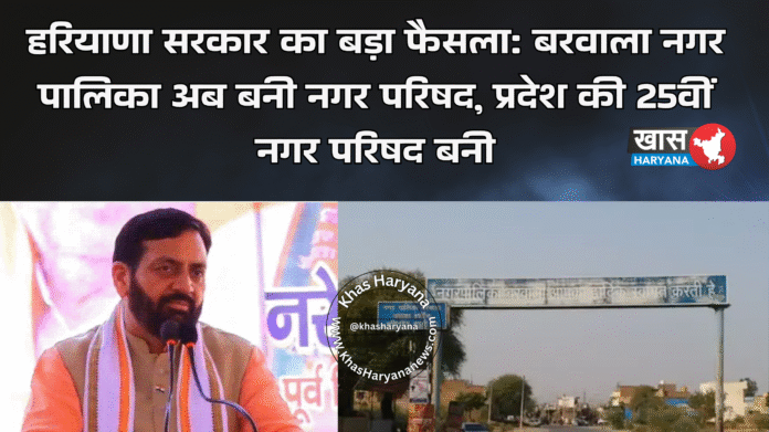 हरियाणा सरकार का बड़ा फैसला: बरवाला नगर पालिका अब बनी नगर परिषद, प्रदेश की 25वीं नगर परिषद बनी