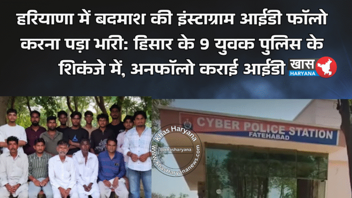 हरियाणा में बदमाश की इंस्टाग्राम आईडी फॉलो करना पड़ा भारी: हिसार के 9 युवक पुलिस के शिकंजे में, अनफॉलो कराई आईडी