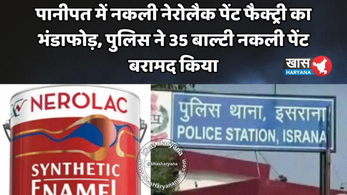 पानीपत में नकली नेरोलैक पेंट फैक्ट्री का भंडाफोड़, पुलिस ने 35 बाल्टी नकली पेंट बरामद किया